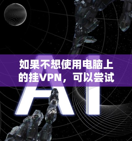 如果不想使用电脑上的挂VPN，可以尝试以下方法来实现数据传输和保护