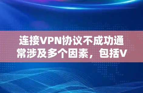连接VPN协议不成功通常涉及多个因素，包括VPN服务器的连接、配置、网络连接、软件版本以及服务提供商的限制。以下是逐步的解决方案