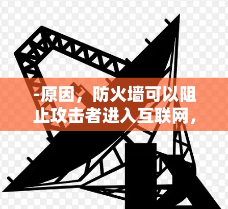 -原因，防火墙可以阻止攻击者进入互联网，包括互联网设备和服务器。通过设置防火墙，你可以限制某些设备或服务的访问权限
