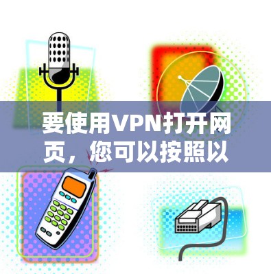 要使用VPN打开网页,您可以按照以下步骤操作 要使用VPN打开网页,您可以按照以下步骤操作