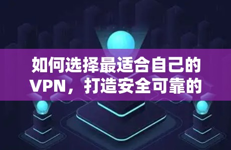 如何选择最适合自己的VPN，打造安全可靠的网络环境