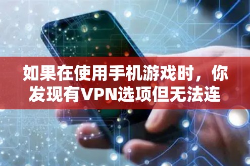 如果在使用手机游戏时,你发现有VPN选项但无法连接,以下是一些可能的原因和解决方法 如果在使用手机游戏时,你发现有VPN选项但无法连接,以下是一些可能的原因和解决方法