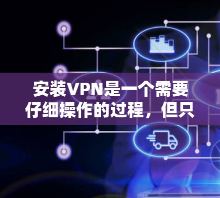 安装VPN是一个需要仔细操作的过程，但只要按照步骤执行，就能顺利安装。以下是一个详细的步骤指南