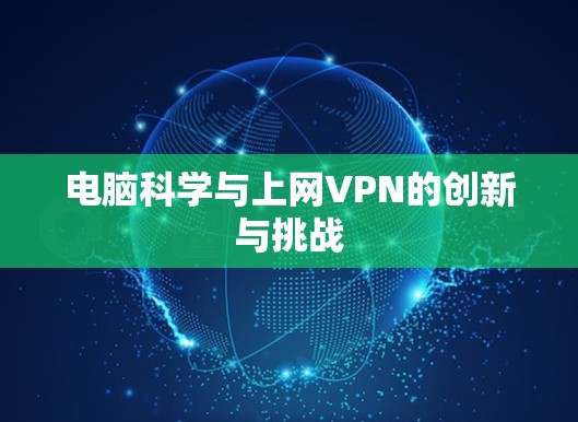电脑科学与上网VPN的创新与挑战 电脑科学与上网VPN的创新与挑战