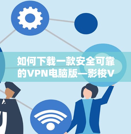 如何下载一款安全可靠的VPN电脑版—影梭VPN 如何下载一款安全可靠的VPN电脑版—影梭VPN