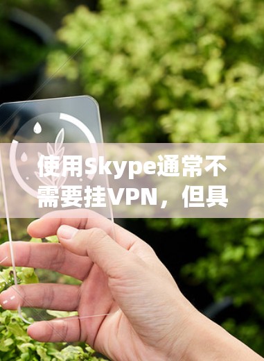 使用Skype通常不需要挂VPN,但具体情况因使用端到端还是端到端加密而有所不同。以下是相关建议 使用Skype通常不需要挂VPN,但具体情况因使用端到端还是端到端加密而有所不同。以下是相关建议
