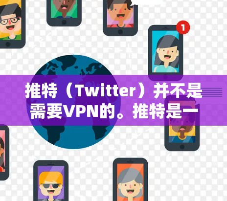 推特（Twitter）并不是需要VPN的。推特是一种社交平台，主要用于展示图片和视频内容。它本身不涉及加密或VPN功能。以下是推特的一些基本信息