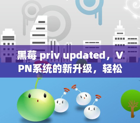 黑莓 priv updated，VPN系统的新升级，轻松连接更安全