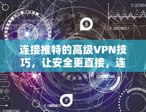 连接推特的高级VPN技巧，让安全更直接，连接更顺畅