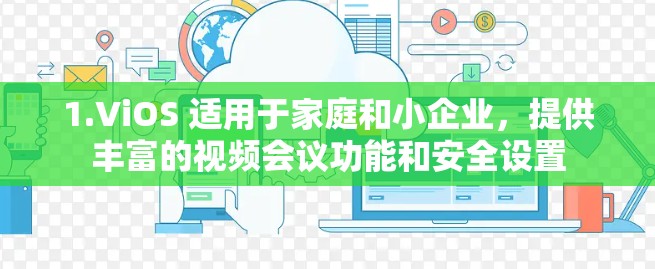 1.ViOS 适用于家庭和小企业，提供丰富的视频会议功能和安全设置