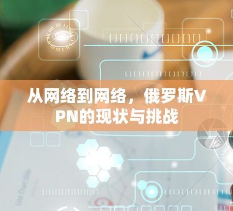 从网络到网络，俄罗斯VPN的现状与挑战