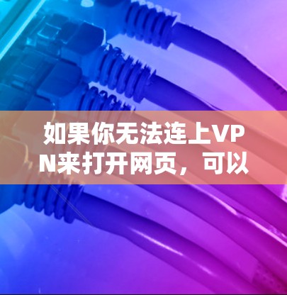 如果你无法连上VPN来打开网页，可以按照以下步骤进行排查
