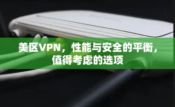 美区VPN,性能与安全的平衡,值得考虑的选项 美区VPN,性能与安全的平衡,值得考虑的选项