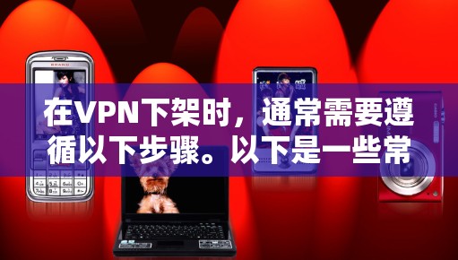 在VPN下架时,通常需要遵循以下步骤。以下是一些常见的操作步骤,适用于大多数VPN服务 在VPN下架时,通常需要遵循以下步骤。以下是一些常见的操作步骤,适用于大多数VPN服务