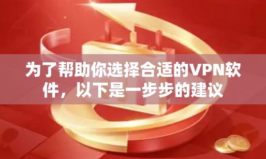 为了帮助你选择合适的VPN软件,以下是一步步的建议 为了帮助你选择合适的VPN软件,以下是一步步的建议