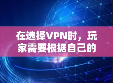在选择VPN时,玩家需要根据自己的游戏需求、使用场景以及预算进行权衡。以下是一些最佳VPN推荐,帮助你选择最合适的VPN方案 在选择VPN时,玩家需要根据自己的游戏需求、使用场景以及预算进行权衡。以下是一些最佳VPN推荐,帮助你选择最合适的VPN方案