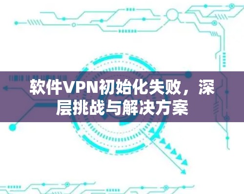 软件VPN初始化失败，深层挑战与解决方案