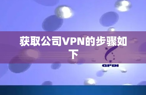 获取公司VPN的步骤如下 获取公司VPN的步骤如下