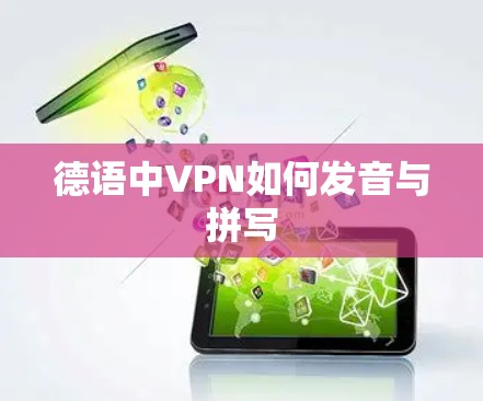 德语中VPN如何发音与拼写 德语中VPN如何发音与拼写