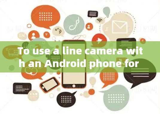 To use a line camera with an Android phone for creating a VPN,follow these organized steps: To use a line camera with an Android phone for creating a VPN,follow these organized steps: