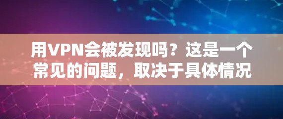 用VPN会被发现吗?这是一个常见的问题,取决于具体情况。以下是一些可能的解释 用VPN会被发现吗?这是一个常见的问题,取决于具体情况。以下是一些可能的解释