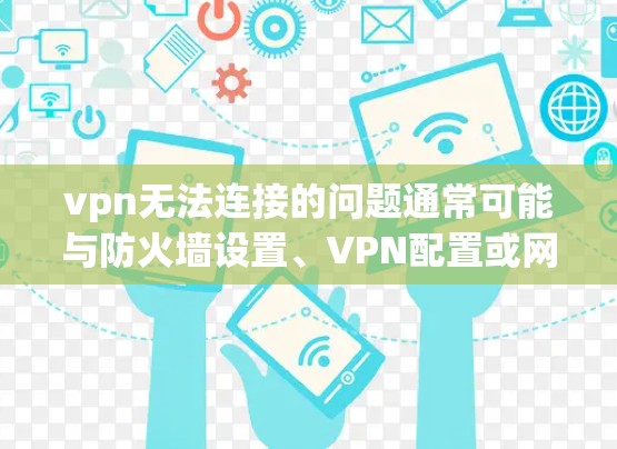 vpn无法连接的问题通常可能与防火墙设置、VPN配置或网络不稳定有关。以下是一些可能的解决方案 vpn无法连接的问题通常可能与防火墙设置、VPN配置或网络不稳定有关。以下是一些可能的解决方案