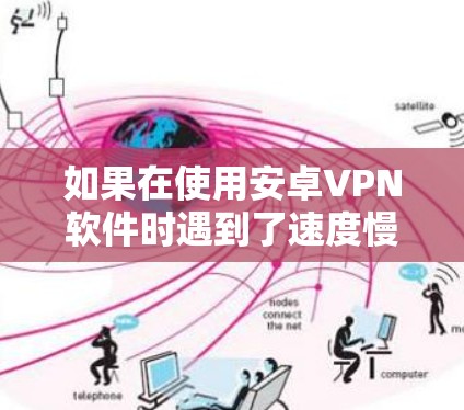 如果在使用安卓VPN软件时遇到了速度慢的问题，可能的原因多种多样，包括但不限于以下几点