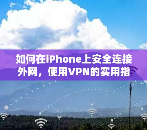 如何在iPhone上安全连接外网，使用VPN的实用指南