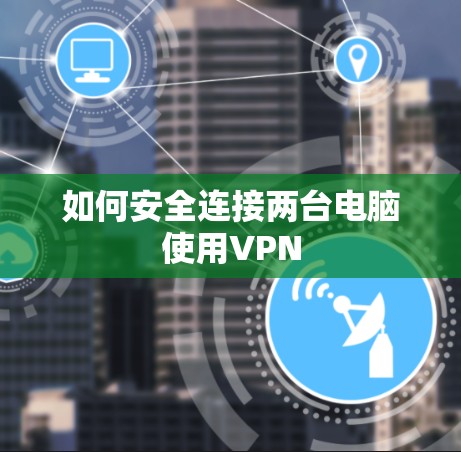如何安全连接两台电脑使用VPN 如何安全连接两台电脑使用VPN