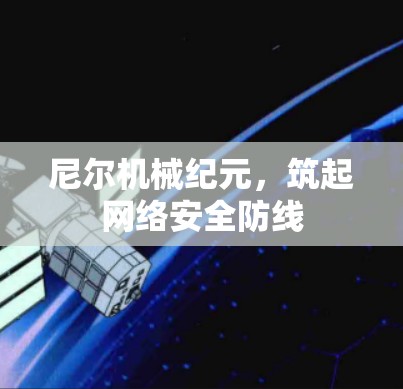 尼尔机械纪元,筑起网络安全防线 尼尔机械纪元,筑起网络安全防线