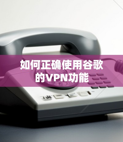 如何正确使用谷歌的VPN功能 如何正确使用谷歌的VPN功能