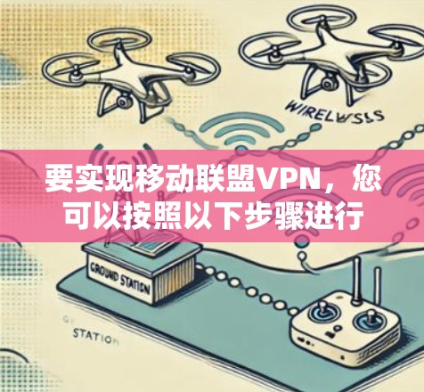 要实现移动联盟VPN，您可以按照以下步骤进行