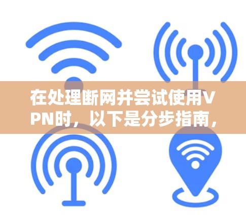 在处理断网并尝试使用VPN时,以下是分步指南,帮助您解决可能的问题 在处理断网并尝试使用VPN时,以下是分步指南,帮助您解决可能的问题