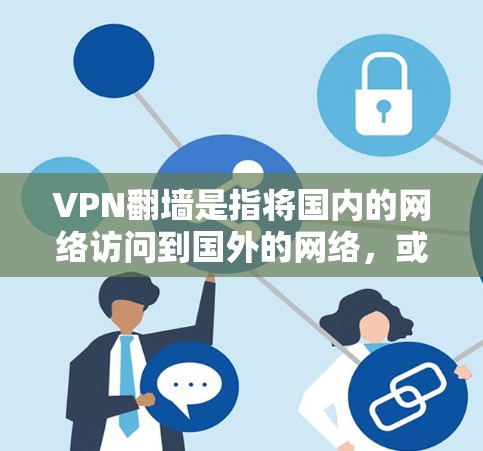 VPN翻墙是指将国内的网络访问到国外的网络,或反之,通过VPN服务实现。以下是其多方面的功能和影响 VPN翻墙是指将国内的网络访问到国外的网络,或反之,通过VPN服务实现。以下是其多方面的功能和影响