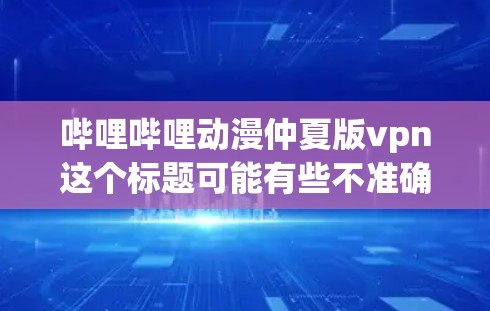 哔哩哔哩动漫仲夏版vpn这个标题可能有些不准确或模糊,需要进一步澄清。以下是一些可能的解释和建议 哔哩哔哩动漫仲夏版vpn这个标题可能有些不准确或模糊,需要进一步澄清。以下是一些可能的解释和建议