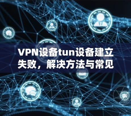 VPN设备tun设备建立失败，解决方法与常见问题解析