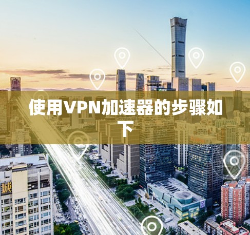 使用VPN加速器的步骤如下 使用VPN加速器的步骤如下
