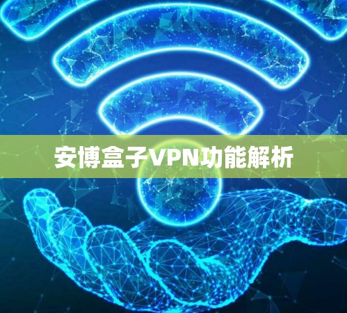 安博盒子VPN功能解析 安博盒子VPN功能解析