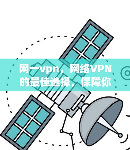 网一vpn,网络VPN的最佳选择,保障你的网络安全与便捷 网一vpn,网络VPN的最佳选择,保障你的网络安全与便捷