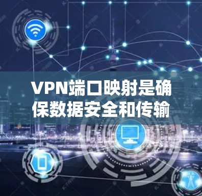 VPN端口映射是确保数据安全和传输的重要环节,以下是合理的端口映射方案 VPN端口映射是确保数据安全和传输的重要环节,以下是合理的端口映射方案