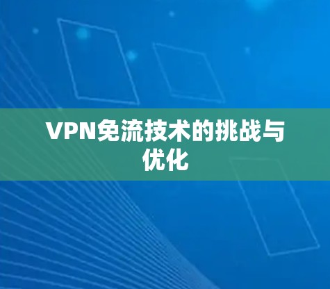 VPN免流技术的挑战与优化 VPN免流技术的挑战与优化