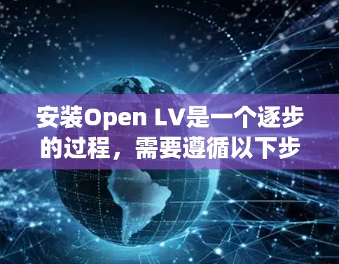 安装Open LV是一个逐步的过程,需要遵循以下步骤 安装Open LV是一个逐步的过程,需要遵循以下步骤