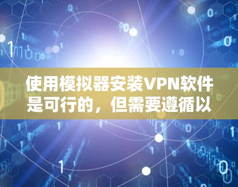 使用模拟器安装VPN软件是可行的,但需要遵循以下步骤和注意事项 使用模拟器安装VPN软件是可行的,但需要遵循以下步骤和注意事项