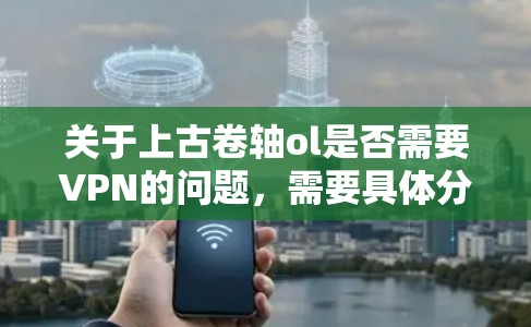 关于上古卷轴ol是否需要VPN的问题,需要具体分析其背景和用途。以下是对该问题的逐步解答 关于上古卷轴ol是否需要VPN的问题,需要具体分析其背景和用途。以下是对该问题的逐步解答