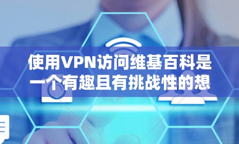 使用VPN访问维基百科是一个有趣且有挑战性的想法。以下是用VPN访问维基百科的一些考虑因素和建议 使用VPN访问维基百科是一个有趣且有挑战性的想法。以下是用VPN访问维基百科的一些考虑因素和建议