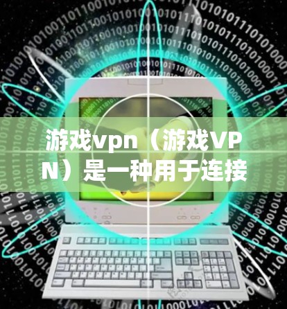游戏vpn(游戏VPN)是一种用于连接多种游戏的软件应用,旨在简化游戏连接过程,提供高效的数据传输和加密功能。以下是关于游戏vpn的详细信息 游戏vpn(游戏VPN)是一种用于连接多种游戏的软件应用,旨在简化游戏连接过程,提供高效的数据传输和加密功能。以下是关于游戏vpn的详细信息