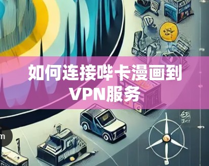 如何连接哔卡漫画到VPN服务 如何连接哔卡漫画到VPN服务