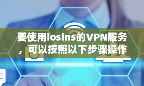 要使用iosins的VPN服务,可以按照以下步骤操作 要使用iosins的VPN服务,可以按照以下步骤操作