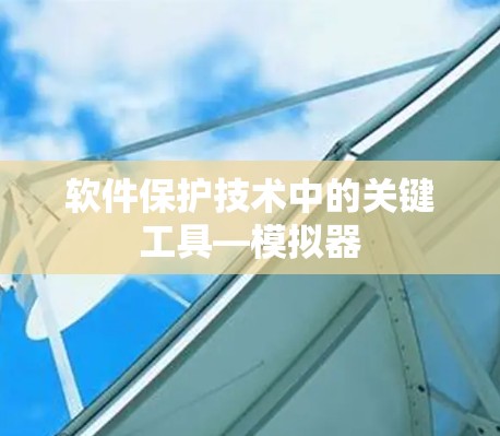 软件保护技术中的关键工具—模拟器 软件保护技术中的关键工具—模拟器