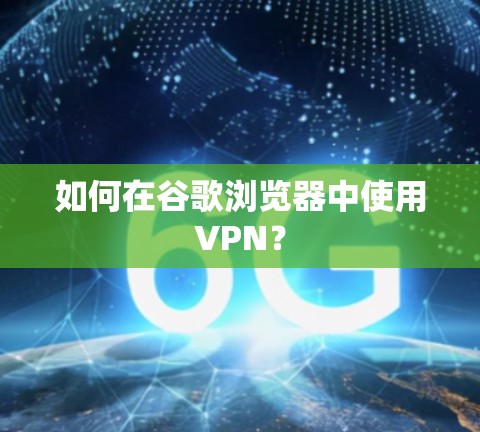 如何在谷歌浏览器中使用VPN? 如何在谷歌浏览器中使用VPN?